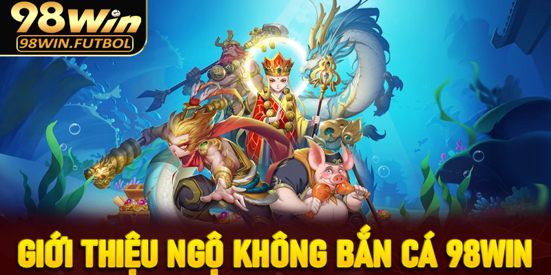 Giới thiệu về game Bắn cá Ngộ Không tại 98Win