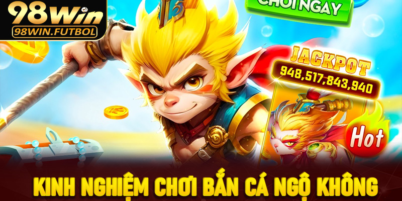 Kinh nghiệm chơi Bắn cá Ngộ Không 98Win bất bại