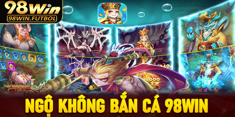 Sảnh bắn cá mới lạ tại Ngộ Không bắn cá 98Win